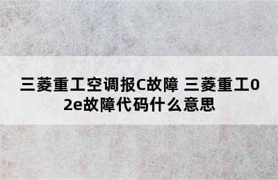 三菱重工空调报C故障 三菱重工02e故障代码什么意思